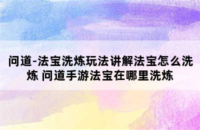 问道-法宝洗炼玩法讲解法宝怎么洗炼 问道手游法宝在哪里洗炼